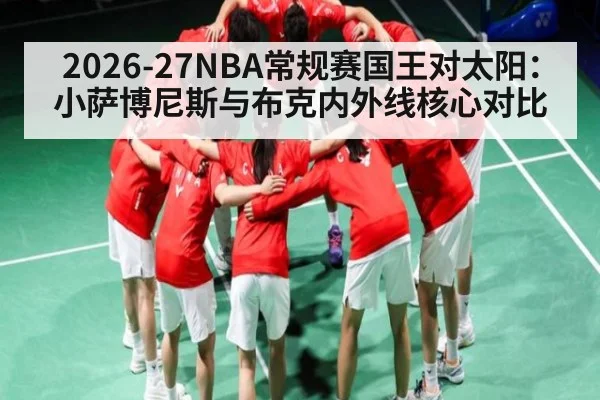2026-27NBA常规赛国王对太阳:小萨博尼斯与布克内外线核心对比